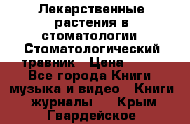 Лекарственные растения в стоматологии  Стоматологический травник › Цена ­ 456 - Все города Книги, музыка и видео » Книги, журналы   . Крым,Гвардейское